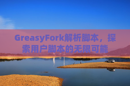 GreasyFork解析脚本，探索用户脚本的无限可能
