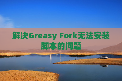 解决Greasy Fork无法安装脚本的问题