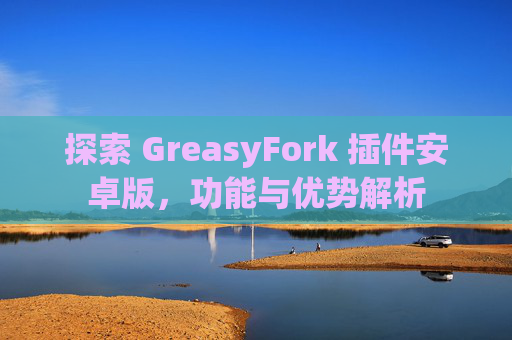 探索 GreasyFork 插件安卓版，功能与优势解析