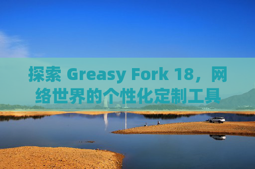 探索 Greasy Fork 18，网络世界的个性化定制工具