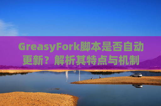 GreasyFork脚本是否自动更新？解析其特点与机制